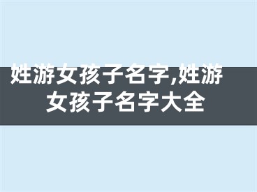 姓游女孩子名字,姓游女孩子名字大全