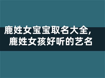 鹿姓女宝宝取名大全,鹿姓女孩好听的艺名