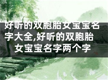 好听的双胞胎女宝宝名字大全,好听的双胞胎女宝宝名字两个字