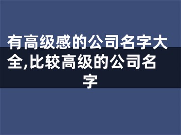 有高级感的公司名字大全,比较高级的公司名字