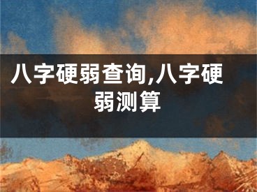 八字硬弱查询,八字硬弱测算