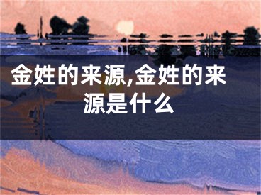 金姓的来源,金姓的来源是什么