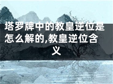 塔罗牌中的教皇逆位是怎么解的,教皇逆位含义
