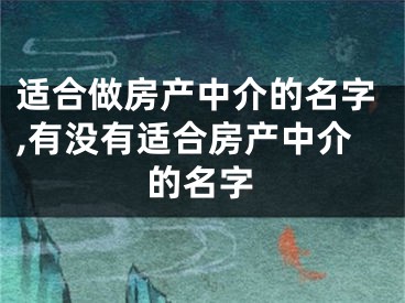 适合做房产中介的名字,有没有适合房产中介的名字