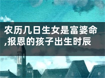 农历几日生女是富婆命,报恩的孩子出生时辰