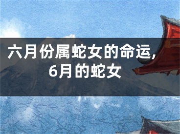 六月份属蛇女的命运,6月的蛇女