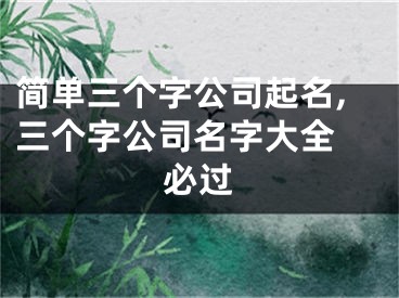 简单三个字公司起名,三个字公司名字大全 必过