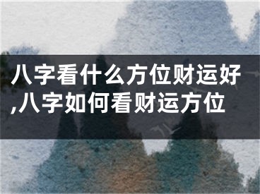 八字看什么方位财运好,八字如何看财运方位