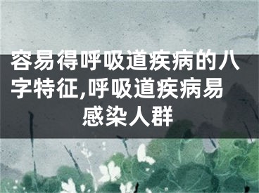 容易得呼吸道疾病的八字特征,呼吸道疾病易感染人群