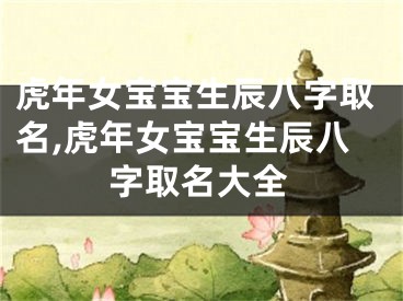 虎年女宝宝生辰八字取名,虎年女宝宝生辰八字取名大全