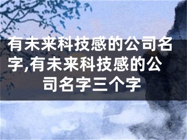 有未来科技感的公司名字,有未来科技感的公司名字三个字