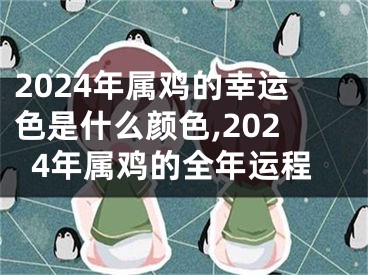 2024年属鸡的幸运色是什么颜色,2024年属鸡的全年运程
