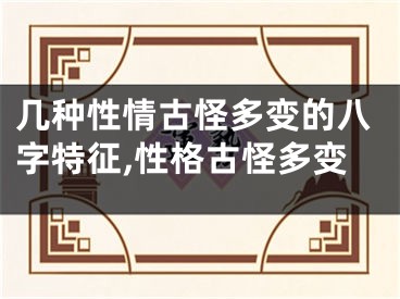 几种性情古怪多变的八字特征,性格古怪多变