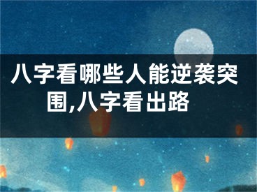 八字看哪些人能逆袭突围,八字看出路