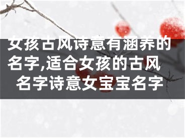 女孩古风诗意有涵养的名字,适合女孩的古风名字诗意女宝宝名字