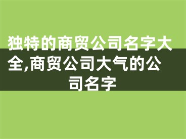 独特的商贸公司名字大全,商贸公司大气的公司名字