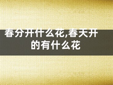 春分开什么花,春天开的有什么花