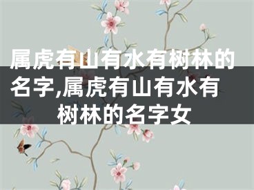 属虎有山有水有树林的名字,属虎有山有水有树林的名字女