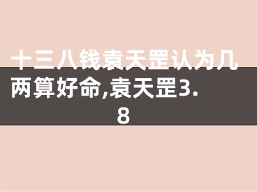 十三八钱袁天罡认为几两算好命,袁天罡3.8