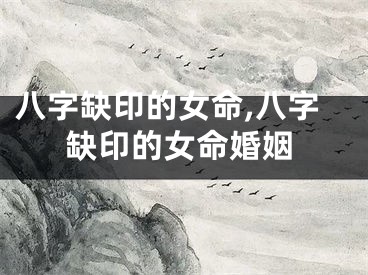 八字缺印的女命,八字缺印的女命婚姻