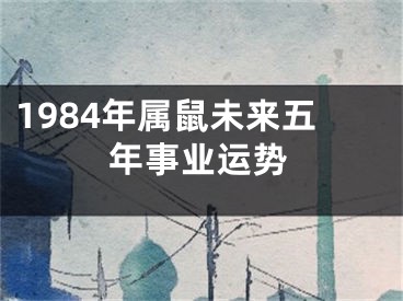 1984年属鼠未来五年事业运势