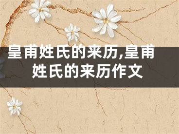 皇甫姓氏的来历,皇甫姓氏的来历作文
