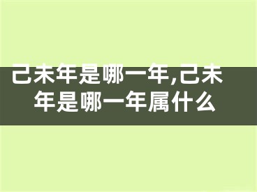 己未年是哪一年,己未年是哪一年属什么