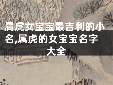 属虎女宝宝最吉利的小名,属虎的女宝宝名字大全