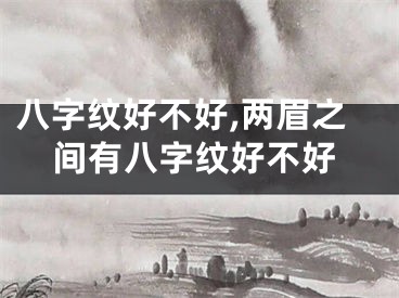 八字纹好不好,两眉之间有八字纹好不好