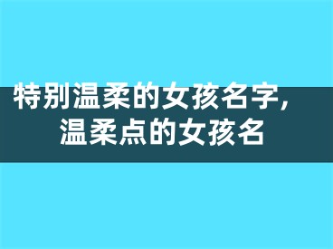 特别温柔的女孩名字,温柔点的女孩名