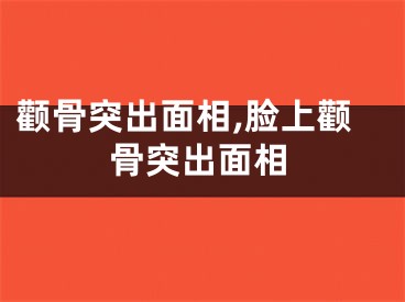 颧骨突出面相,脸上颧骨突出面相