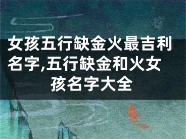 女孩五行缺金火最吉利名字,五行缺金和火女孩名字大全