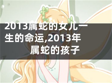 2013属蛇的女儿一生的命运,2013年属蛇的孩子