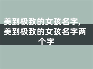美到极致的女孩名字,美到极致的女孩名字两个字