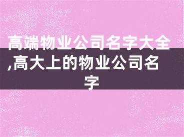 高端物业公司名字大全,高大上的物业公司名字