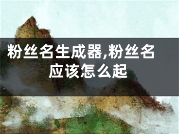 粉丝名生成器,粉丝名应该怎么起