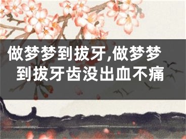 做梦梦到拔牙,做梦梦到拔牙齿没出血不痛