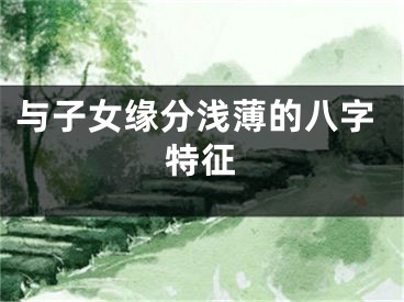 与子女缘分浅薄的八字特征