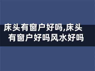 床头有窗户好吗,床头有窗户好吗风水好吗
