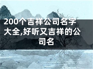 200个吉祥公司名字大全,好听又吉祥的公司名