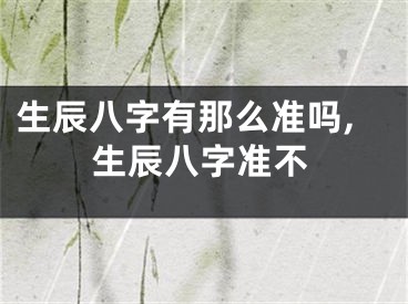 生辰八字有那么准吗,生辰八字准不
