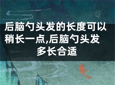 后脑勺头发的长度可以稍长一点,后脑勺头发多长合适