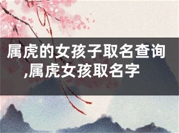 属虎的女孩子取名查询,属虎女孩取名字