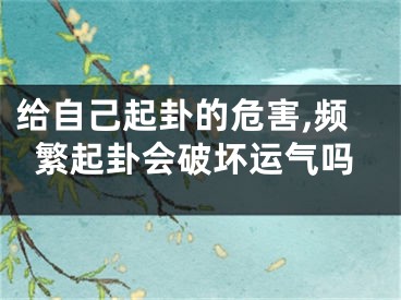 给自己起卦的危害,频繁起卦会破坏运气吗