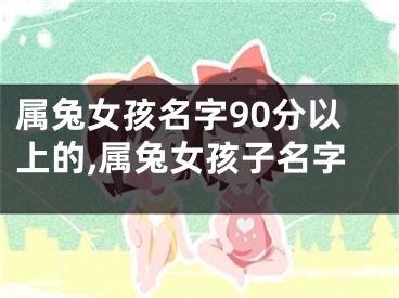 属兔女孩名字90分以上的,属兔女孩子名字