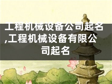 工程机械设备公司起名,工程机械设备有限公司起名
