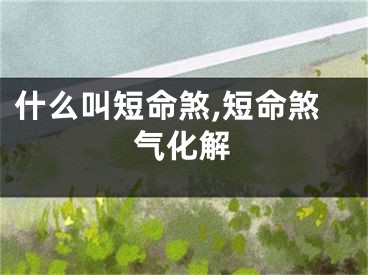 什么叫短命煞,短命煞气化解