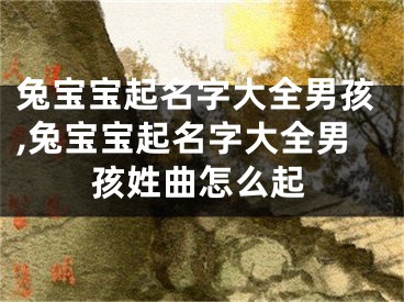 兔宝宝起名字大全男孩,兔宝宝起名字大全男孩姓曲怎么起