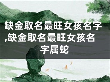 缺金取名最旺女孩名字,缺金取名最旺女孩名字属蛇