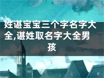 姓谌宝宝三个字名字大全,谌姓取名字大全男孩